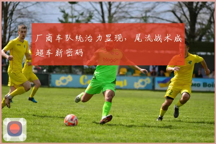 厂商车队统治力显现，尾流战术成超车新密码