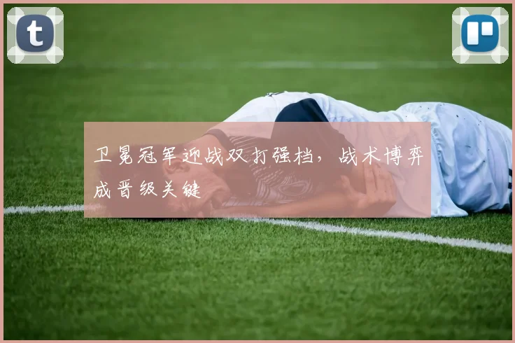 卫冕冠军迎战双打强档，战术博弈成晋级关键