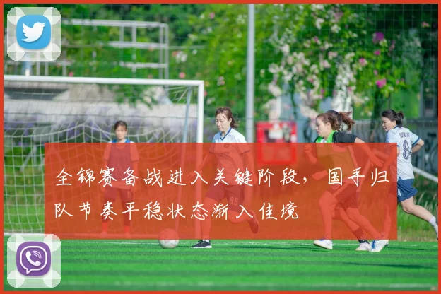 全锦赛备战进入关键阶段，国手归队节奏平稳状态渐入佳境