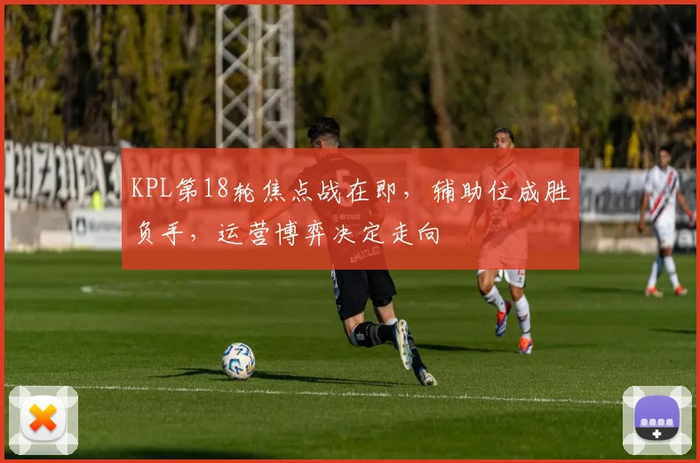 KPL第18轮焦点战在即，辅助位成胜负手，运营博弈决定走向