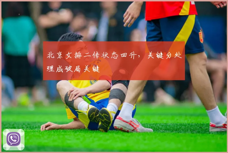北京女排二传状态回升，关键分处理成破局关键