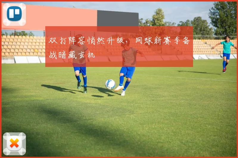 双打阵容悄然升级，网球新赛季备战暗藏玄机