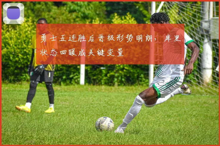 勇士五连胜后晋级形势明朗，库里状态回暖成关键变量