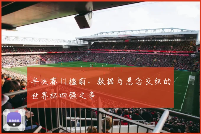 半决赛门槛前，数据与悬念交织的世界杯四强之争