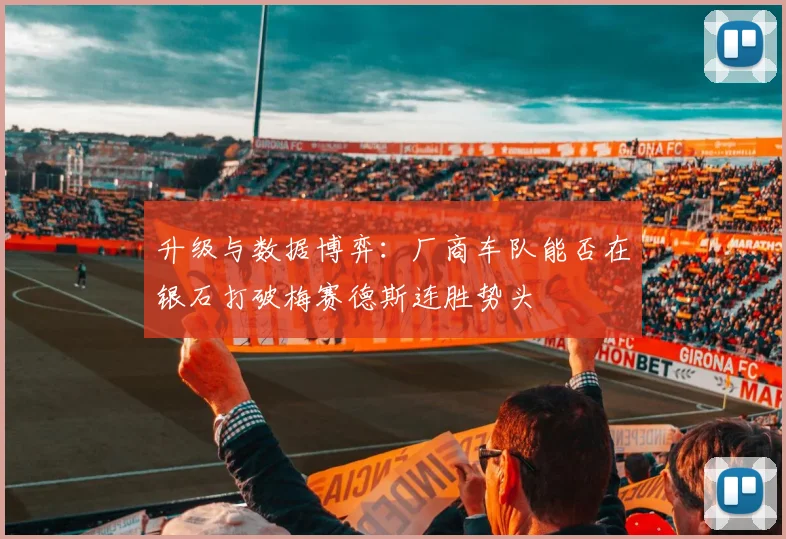 升级与数据博弈：厂商车队能否在银石打破梅赛德斯连胜势头