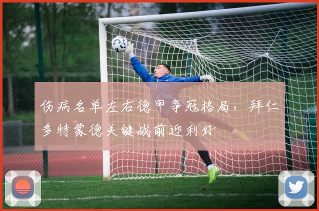 伤病名单左右德甲争冠格局，拜仁多特蒙德关键战前迎利好