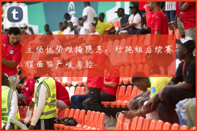 主场优势难掩隐患，短跑组后续赛程面临严峻考验
